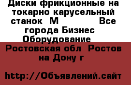 Диски фрикционные на токарно-карусельный станок 1М553, 1531 - Все города Бизнес » Оборудование   . Ростовская обл.,Ростов-на-Дону г.